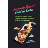 Insaccati Vegani Fatti in Casa: Dal Seitan al Tofu – Preparare Salumi, Formaggi e Piatti Vegetali a Casa