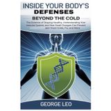 Inside Your Body's Defenses: Beyond the Cold: The Science of Staying Healthy, Understanding Your Immune System, and How Small Changes Can Prevent and Treat Colds, Flu, and More