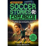 Inspiring Soccer Stories for Boys with Big Dreams: 27 True Legends Who Turned Passion, Perseverance, and Team Spirit into Global Greatness