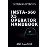 INSTA-360 X5 OPERATOR HANDBOOK: Maximize Quality, Minimize Hassle, and Capture Life From Every Angle