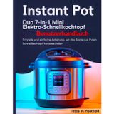 Instant Pot Duo 7-in-1 Mini Elektro-Schnellkochtopf Benutzerhandbuch: Schnelle und einfache Anleitung, um das Beste aus Ihrem Schnellkochtopf herauszuholen