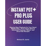 Instant Pot Pro Plus User Guide: Step by Step Playbook for Your Smart Multicooker with Quick Start and Advanced Pressure, Steam, and Sous Vide Recipes