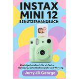 INSTAX MINI 12 BENUTZERHANDBUCH: Einsteigerhandbuch für einfache Bedienung, Sofortbildfotografie und Wartung