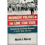 Insurgent Politics in the Lone Star State: Remembering the Antiwar Movement in Austin, Texas, 1967-1973