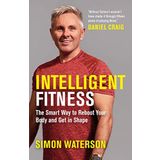 Intelligent Fitness: The Smart Way to Reboot Your Body and Get in Shape (with a foreword by Daniel Craig)