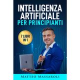 Intelligenza Artificiale per Principianti - 7 libri in 1: Crea il Vantaggio per il tuo Futuro - Dalla vita quotidiana al lavoro, come usare l'IA senza rimanere indietro