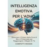 Intelligenza Emotiva per l'ADHD: Sbloccare Il Potere Della Cura Di Sé E Il Potenziale Per Raggiungere Il Meglio Di Te