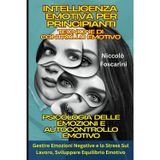 Intelligenza Emotiva Per Principianti: Tecniche di Controllo Emotivo: Psicologia delle Emozioni e Autocontrollo Emotivo: Gestire Emozioni Negative e lo Stress Sul Lavoro, Sviluppare Equilibrio Emotivo