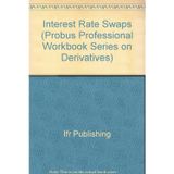 Interest Rate Swaps: A Self-Study Guide to Mastering and Applying Interest Rate Swaps (Probus Professional Workbook Series on Derivatives)