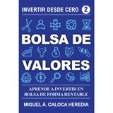 Invertir desde Cero - Bolsa de Valores: Invierte en la Bolsa de Forma Rentable y Haz Crecer tu Dinero