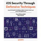 iOS Security Through Defensive Techniques: A practical guide to building resilient, tamper-proof, and secure iOS applications