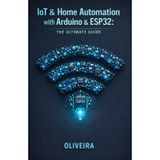 IoT & Home Automation with Arduino & ESP32: The Ultimate Guide: From Zero to Product: Build Smart Devices, Control via Mobile, and Design 3D Printed Enclosures