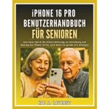 iPhone 16 Pro Benutzerhandbuch für Senioren: Eine klare Schritt-für-Schritt-Anleitung zur Einrichtung und Nutzung des iPhone 16 Pro, auch wenn Sie gerade erst anfangen