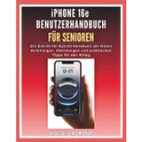 iPhone 16e Benutzerhandbuch für Senioren: Ein Schritt-für-Schritt-Handbuch mit klaren Anleitungen, Abbildungen und praktischen Tipps für den Alltag