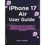 iPhone 17 Air User Guide: Unlock the Full Potential of Your Ultra-Light Device with Tips, Powerful Performance Insights, and Advanced Camera Features for a Seamless User Experience Like Never Before