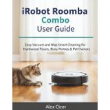 iRobot Roomba Combo User Guide: Easy Vacuum and Mop Combo Smart Cleaning for Hardwood Floors, Busy Homes & Pet Owners