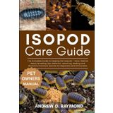 Isopod Care Guide: The Complete Guide to Keeping Pet Isopods – Care, Habitat Setup, Breeding Tips, Behavior, selecting, feeding and Bioactive Terrarium Secrets for Beginners and Enthusiasts