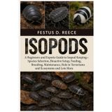 ISOPODS: A Beginners and Experts Guide to Isopod Keeping—Species Selection, Bioactive Setup, Feeding, Breeding, Maintenance, Role in Terrariums and Ecosystems and Lots More