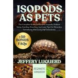 ISOPODS AS PETS: The Complete Guide To Keeping Isopods, Habitat Setup, Feeding, Breeding, And Care Tips For Bioactive Terrariums And Exotic Pet Enthusiasts
