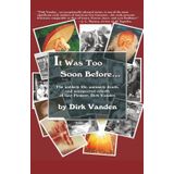 It Was Too Soon Before…: The unlikely life, untimely death, and unexpected rebirth of Gay Pioneer, Dirk Vanden