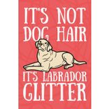 It’s Not Dog Hair It’s Labrador Glitter – Funny Dog Lover Notebook | 6x9 Lined Journal for Labrador Owners | Cute Gift for Dog Moms, Dads & Pet Lovers | 120 Pages