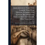 Jaer-boeken Van Den Lande Van Den Vryen, Zydert Zyn Eerste Beginzelen, Tot En Met Den Jaere 1784, Volume 1...