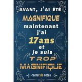 j'ai 17 ans et je suis trop magnifique: Citation Positive, cadeau anniversaire 17 ans, Appréciation pour homme, f, fille, ami, amie, collègue, 17 ... Carnet de notes, Cahier, Bloc Notes