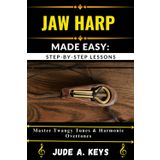 JAW HARP (JEW'S HARP) MADE EASY: STEP-BY-STEP LESSONS: Master Twangy Tunes & Harmonic Overtones