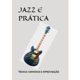 JAZZ E PRÁTICA: TÉCNICA HARMONIA E IMPROVISAÇÃO