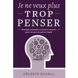 JE NE VEUX PLUS TROP PENSER!: Stratégies Puissantes et Exercices Concrets Pour Retrouver la Paix de l'Esprit.