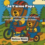 Je t'aime Papa: Un livre de coloriage simple et mignon avec des animaux papas et bébés – Le cadeau parfait pour la fête des pères pour les enfants de ... faciles et des moments tendres à colorier