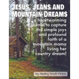 Jesus, Jeans and Mountain Dreams: a 110-page, lined journal to capture the simple joys and profound faith of a mountain mama living her country dream.