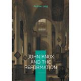 John Knox And The Reformation: The Definitive Biography Of Scotlands Iconic Religious Reformer And The Protestant Reformation