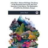 John Muir: Nature Writings: The Story of My Boyhood and Youth; My First Summer in the Sierra; The Mountains of California; Stickeen; Essays
