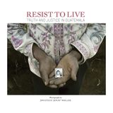 Jonathan Moller: Resist to Live: Truth and Justice in Guatemala
