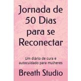 Jornada de 50 Dias para se Reconectar: Um diário de cura e autocuidado para mulheres