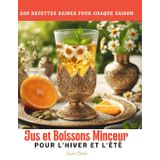 Jus et Boissons Minceur pour l'Hiver et l'Été: 200 Recettes Saines pour Chaque Saison