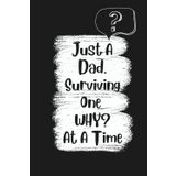 Just A Dad, Surviving One WHY? At A Time: Blank lined Journal | A Funny Notebook Gift For Him | 6" x 9" | 100 Pages | Gag Gift for Dad, Husband, ... Day, birthdays, and everyday journaling