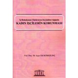 KADIN İŞÇILERIN KORUNMASI İŞ HUKUKUNUN ULUSLARARASI KAYNAKLARI IŞIĞINDA - AYŞE GÜL KÖKKILINÇ