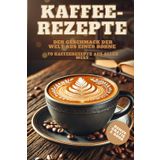 Kaffee-Rezepte Der Geschmack der Welt aus einer Bohne: 70 Kaffeerezepte aus aller Welt | Barrista Tipps und Latte Art für Kaffeeliebhaber: Tipps & ... | Hintergrundwissen | GRATIS BONUS