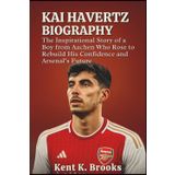 Kai Havertz Biography: The Inspirational Story of a Boy from Aachen Who Rose to Rebuild His Confidence and Arsenal’s Future