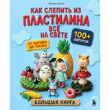 Kak slepit iz plastilina vsjo na svete. Ot ponchika do totoro. 100+ figurok. Bolshaja kniga