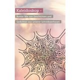 Kaleidoskop: - Bunter Mix von Geschichten und Gedichten aus unserer Schreibwerkstatt