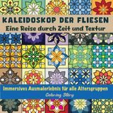 Kaleidoskop der Fliesen: Eine Reise durch Zeit und Textur: Entdecken Sie über 50 komplexe Muster von antiken Mosaiken bis zu modernen Designs - Ein immersives Malbucherlebnis für alle Altersgruppen