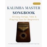 Kalimba Master Songbook: 50 Easy Songs, Tabs & Playing Tips for Beginners