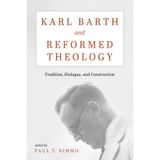Karl Barth and Reformed Theology: Tradition, Dialogue, and Construction