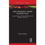 Kars Province under Russian Rule: Imperial Rivalry and Nation-Building in the Periphery, 1878-1918