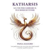 KATHARSIS: LE 4 VIE PER CAMBIARE IL TUO MODO DI VIVERE: UNA GUIDA PRATICA PER USCIRE DAI SOLITI SCHEMI MENTALI E RITROVARE EQUILIBRIO INTERIORE