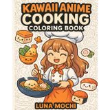 Kawaii Anime Cooking Coloring Book: A Kawaii Cooking Coloring Book With Over 50 Adorable Anime Characters Making Bento, Ramen, Pancakes & More!