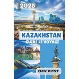 KAZAKHSTAN GUIDE DE VOYAGE 2025: À travers la steppe : voyages à travers la culture, l'histoire et les traditions nomades